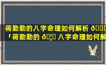 蒋勤勤的八字命理如何解析 🐘 「蒋勤勤的 🦅 八字命理如何解析视频」